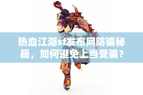 热血江湖sf发布网防骗秘籍，如何避免上当受骗？