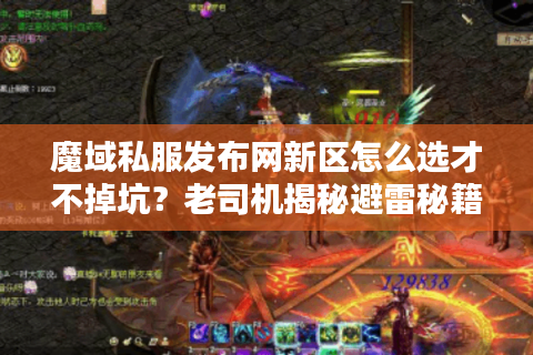 魔域私服发布网新区怎么选才不掉坑？老司机揭秘避雷秘籍
