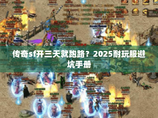 传奇sf开三天就跑路？2025耐玩服避坑手册