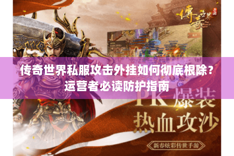 传奇世界私服攻击外挂如何彻底根除？运营者必读防护指南