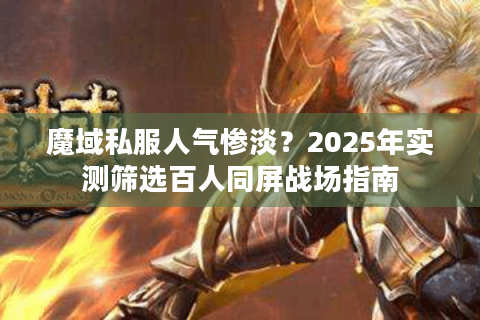 魔域私服人气惨淡？2025年实测筛选百人同屏战场指南