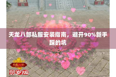 天龙八部私服安装指南，避开90%新手踩的坑