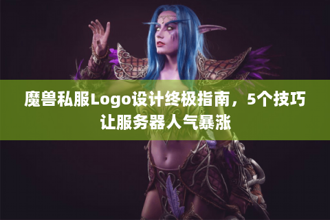 魔兽私服Logo设计终极指南，5个技巧让服务器人气暴涨