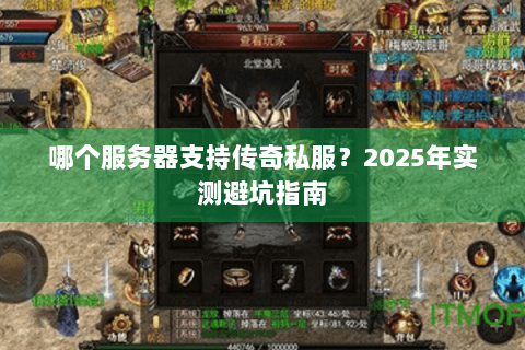 哪个服务器支持传奇私服？2025年实测避坑指南