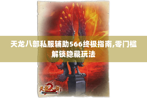 天龙八部私服辅助566终极指南,零门槛解锁隐藏玩法