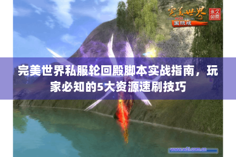 完美世界私服轮回殿脚本实战指南，玩家必知的5大资源速刷技巧