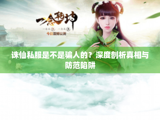 诛仙私服是不是骗人的？深度剖析真相与防范陷阱
