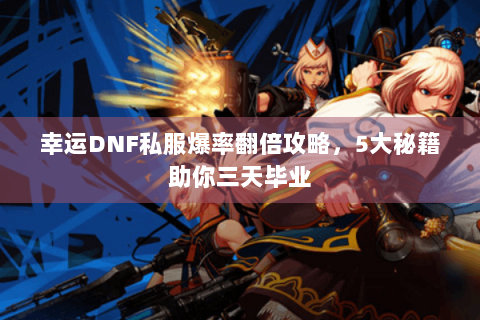 幸运DNF私服爆率翻倍攻略，5大秘籍助你三天毕业