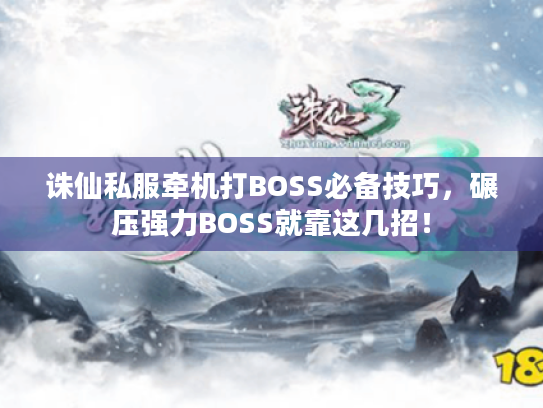 诛仙私服牵机打BOSS必备技巧，碾压强力BOSS就靠这几招！