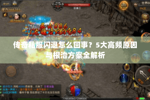 传奇私服闪退怎么回事？5大高频原因与根治方案全解析