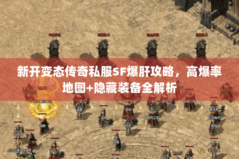 新开变态传奇私服SF爆肝攻略，高爆率地图+隐藏装备全解析