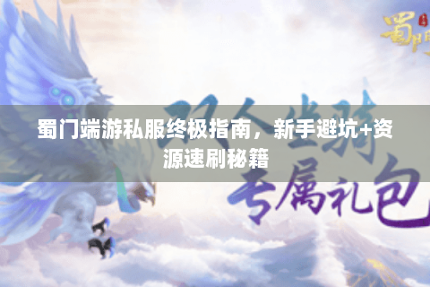 蜀门端游私服终极指南，新手避坑+资源速刷秘籍