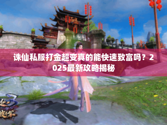 诛仙私服打金超变真的能快速致富吗？2025最新攻略揭秘