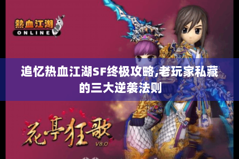 追忆热血江湖SF终极攻略,老玩家私藏的三大逆袭法则