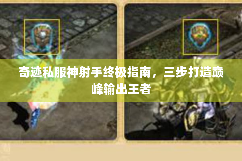 奇迹私服神射手终极指南，三步打造巅峰输出王者