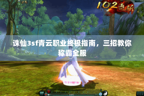 诛仙3sf青云职业终极指南，三招教你称霸全服
