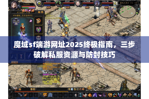 魔域sf端游网址2025终极指南，三步破解私服资源与防封技巧
