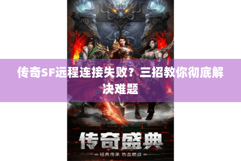 传奇SF远程连接失败？三招教你彻底解决难题