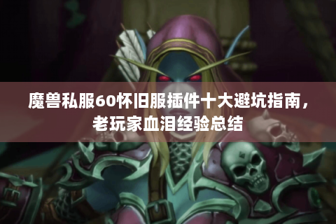 魔兽私服60怀旧服插件十大避坑指南，老玩家血泪经验总结