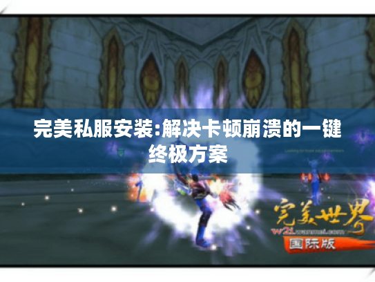 完美私服安装:解决卡顿崩溃的一键终极方案