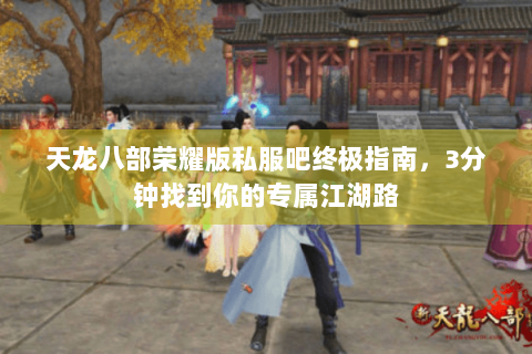 天龙八部荣耀版私服吧终极指南，3分钟找到你的专属江湖路