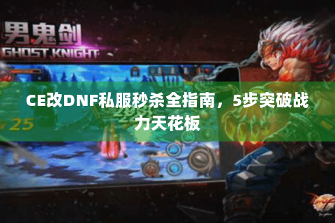 CE改DNF私服秒杀全指南，5步突破战力天花板