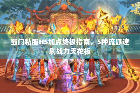 蜀门私服HS加点终极指南，5种流派速刷战力天花板