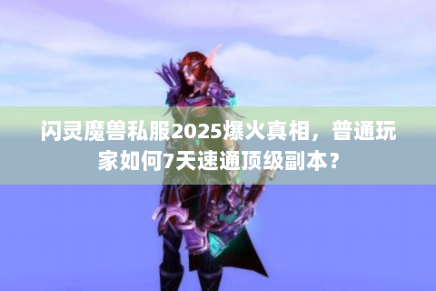 闪灵魔兽私服2025爆火真相，普通玩家如何7天速通顶级副本？