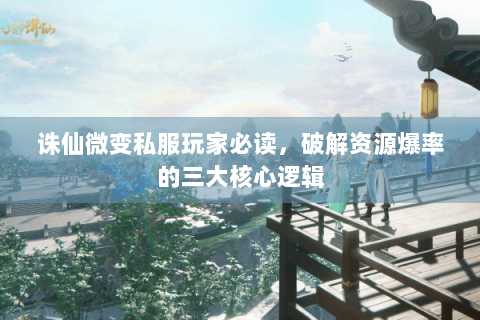 诛仙微变私服玩家必读，破解资源爆率的三大核心逻辑