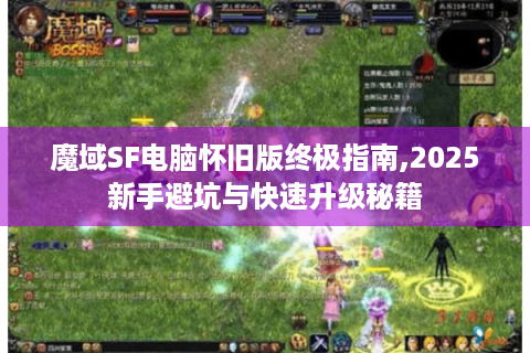 魔域SF电脑怀旧版终极指南,2025新手避坑与快速升级秘籍