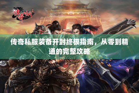 传奇私服装备开封终极指南，从零到精通的完整攻略