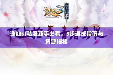 诛仙sf私服新手必看，3步速成指南与资源揭秘