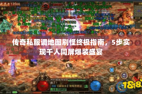 传奇私服调地图刷怪终极指南，5步实现千人同屏爆装盛宴