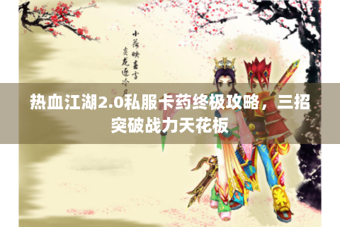 热血江湖2.0私服卡药终极攻略，三招突破战力天花板