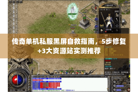 传奇单机私服黑屏自救指南，5步修复+3大资源站实测推荐