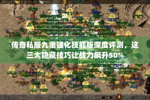 传奇私服九重强化技能版深度评测，这三大隐藏技巧让战力飙升50%
