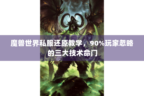 魔兽世界私服还原教学，90%玩家忽略的三大技术命门