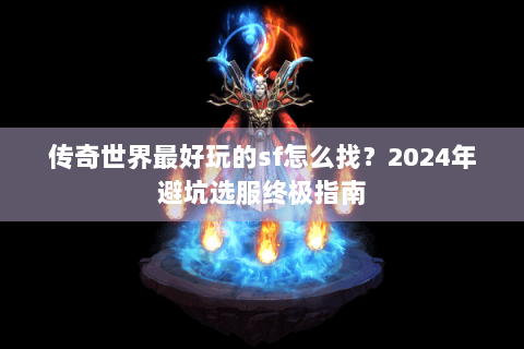 传奇世界最好玩的sf怎么找？2024年避坑选服终极指南