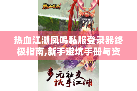 热血江湖凤鸣私服登录器终极指南,新手避坑手册与资源宝典