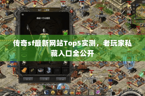 传奇sf最新网站Top5实测，老玩家私藏入口全公开