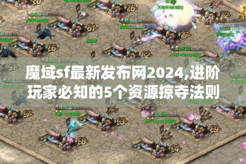 魔域sf最新发布网2024,进阶玩家必知的5个资源掠夺法则