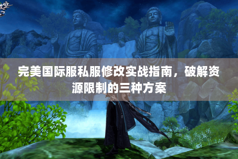 完美国际服私服修改实战指南，破解资源限制的三种方案