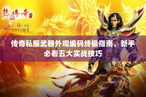 传奇私服武器外观编码终极指南，新手必看五大实战技巧