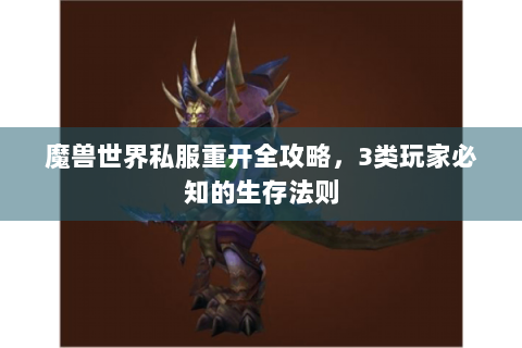 魔兽世界私服重开全攻略，3类玩家必知的生存法则