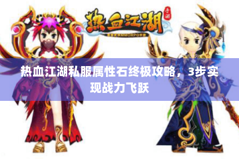 热血江湖私服属性石终极攻略，3步实现战力飞跃