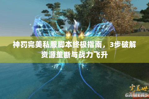 神罚完美私服脚本终极指南，3步破解资源垄断与战力飞升
