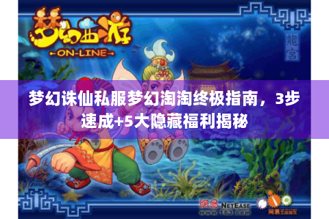 梦幻诛仙私服梦幻淘淘终极指南，3步速成+5大隐藏福利揭秘