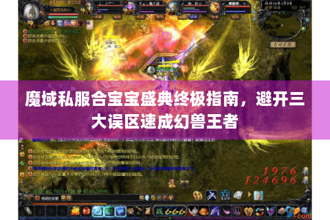 魔域私服合宝宝盛典终极指南，避开三大误区速成幻兽王者