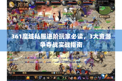 361魔域私服进阶玩家必读，3大资源争夺战实战指南