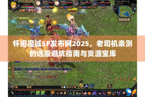 怀旧魔域SF发布网2025，老司机亲测的选服避坑指南与资源宝库